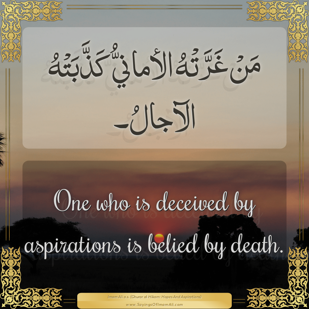 One who is deceived by aspirations is belied by death.